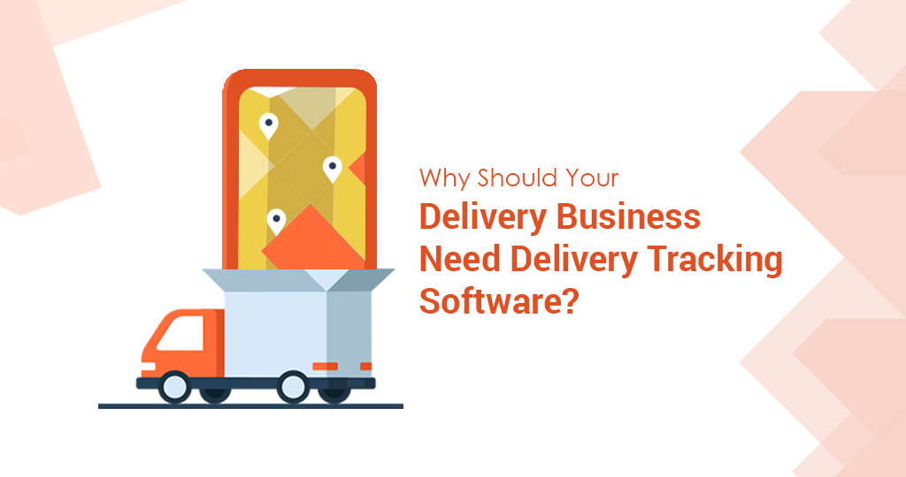 why should your delivery business need delivery tracking software